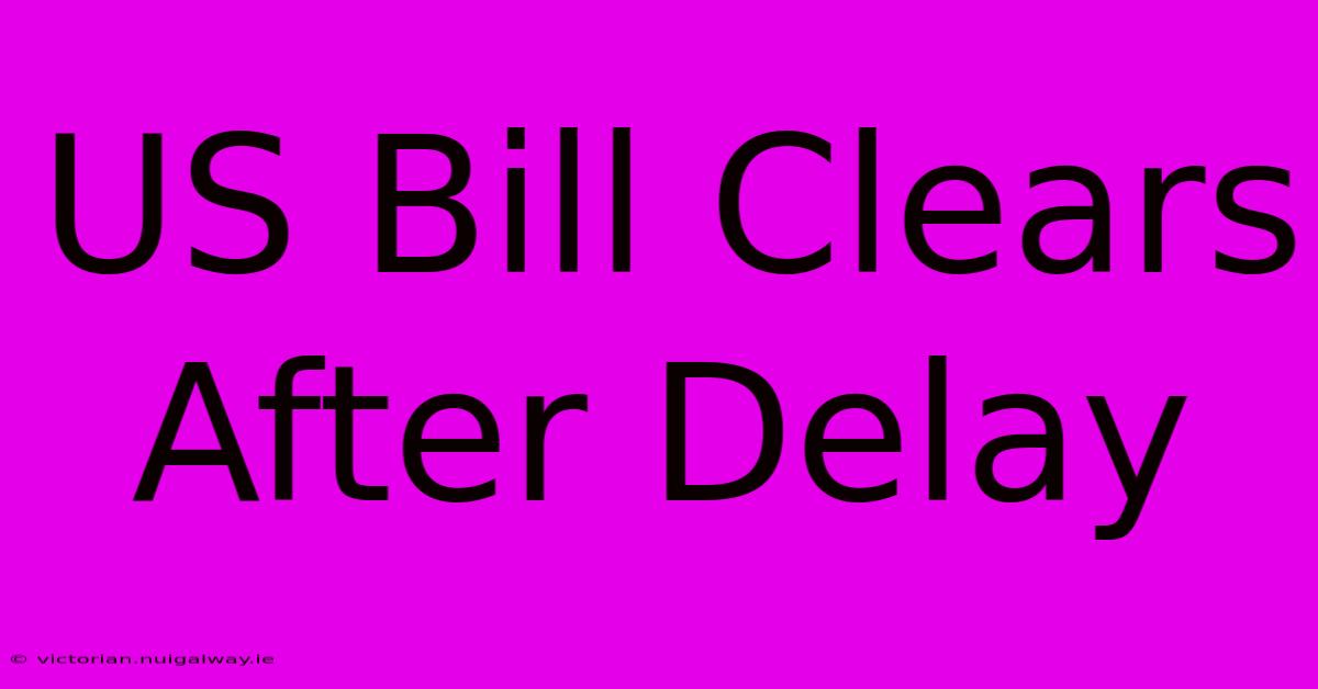 US Bill Clears After Delay