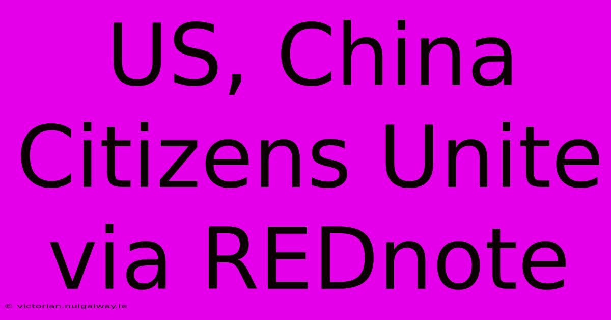 US, China Citizens Unite Via REDnote