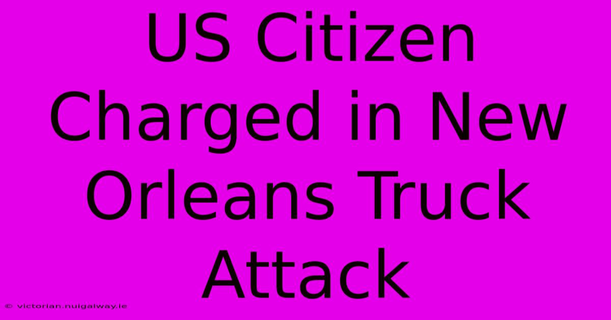 US Citizen Charged In New Orleans Truck Attack