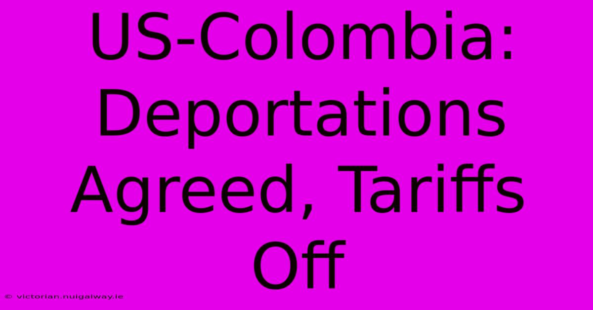 US-Colombia: Deportations Agreed, Tariffs Off