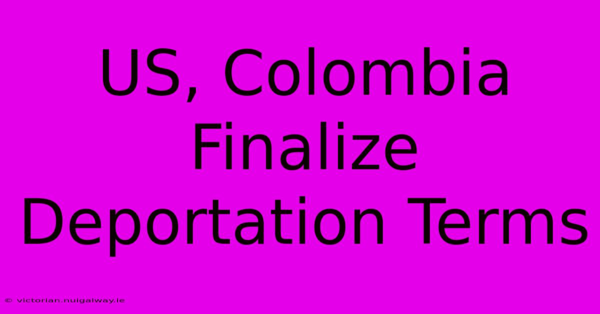 US, Colombia Finalize Deportation Terms