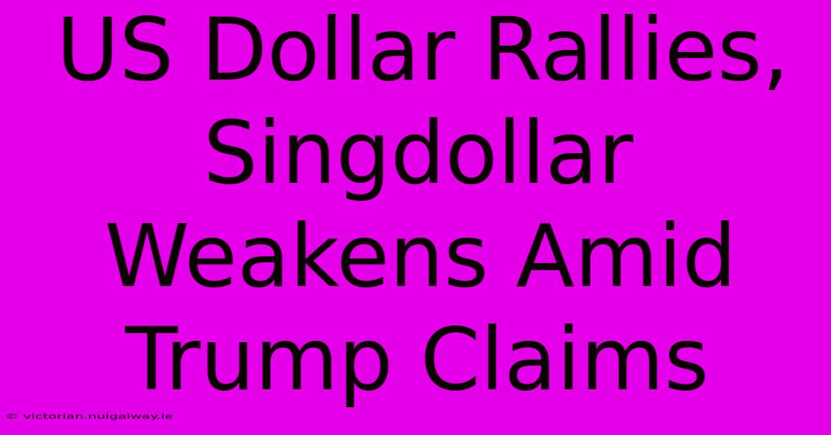 US Dollar Rallies, Singdollar Weakens Amid Trump Claims