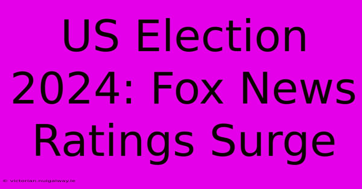 US Election 2024: Fox News Ratings Surge