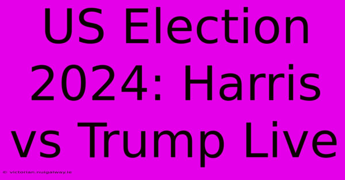 US Election 2024: Harris Vs Trump Live 