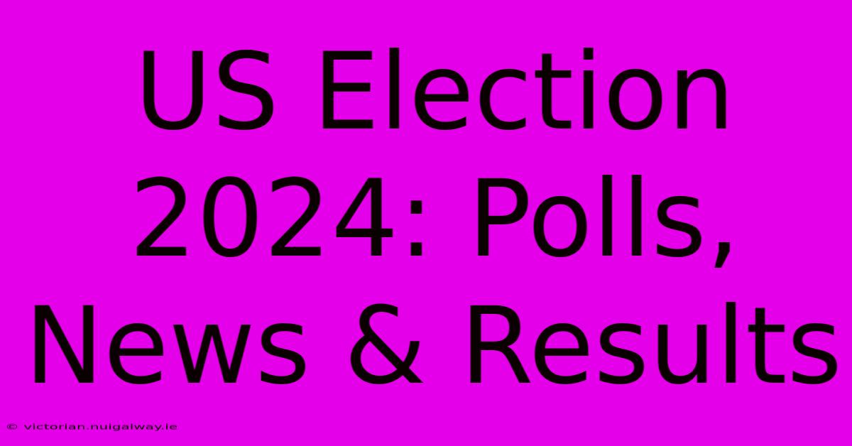 US Election 2024: Polls, News & Results