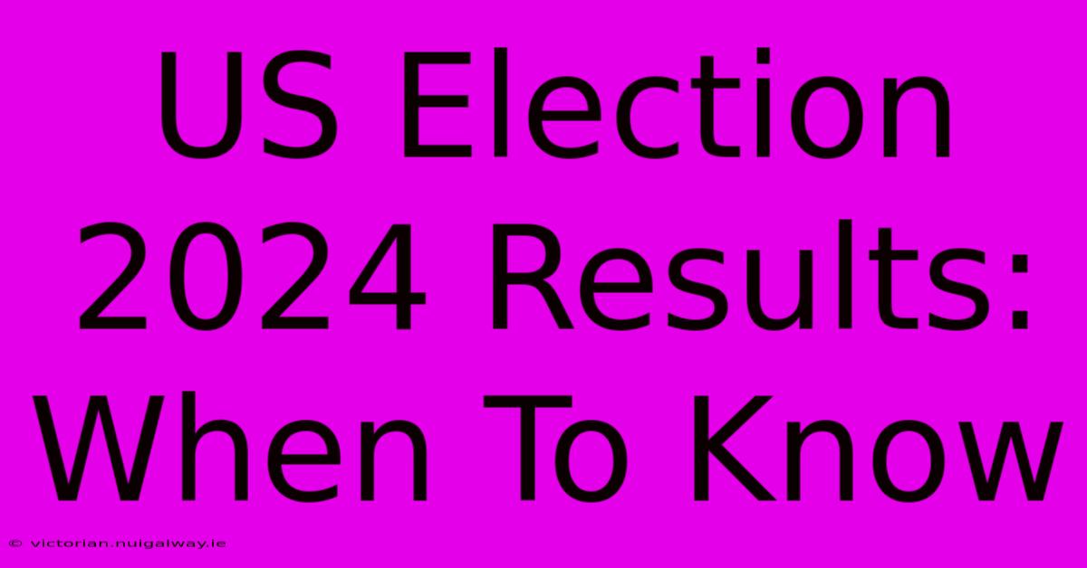 US Election 2024 Results: When To Know