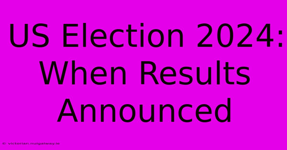 US Election 2024: When Results Announced 