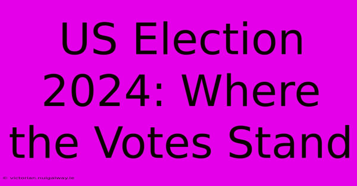 US Election 2024: Where The Votes Stand