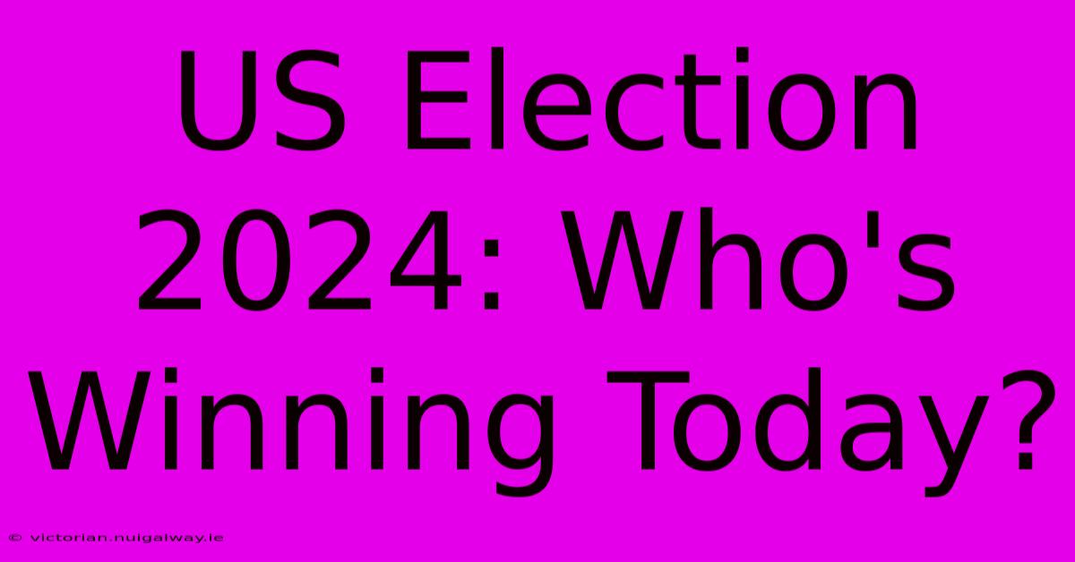 US Election 2024: Who's Winning Today?