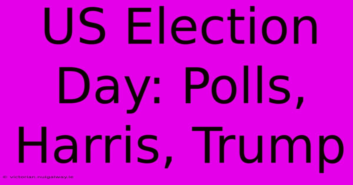 US Election Day: Polls, Harris, Trump