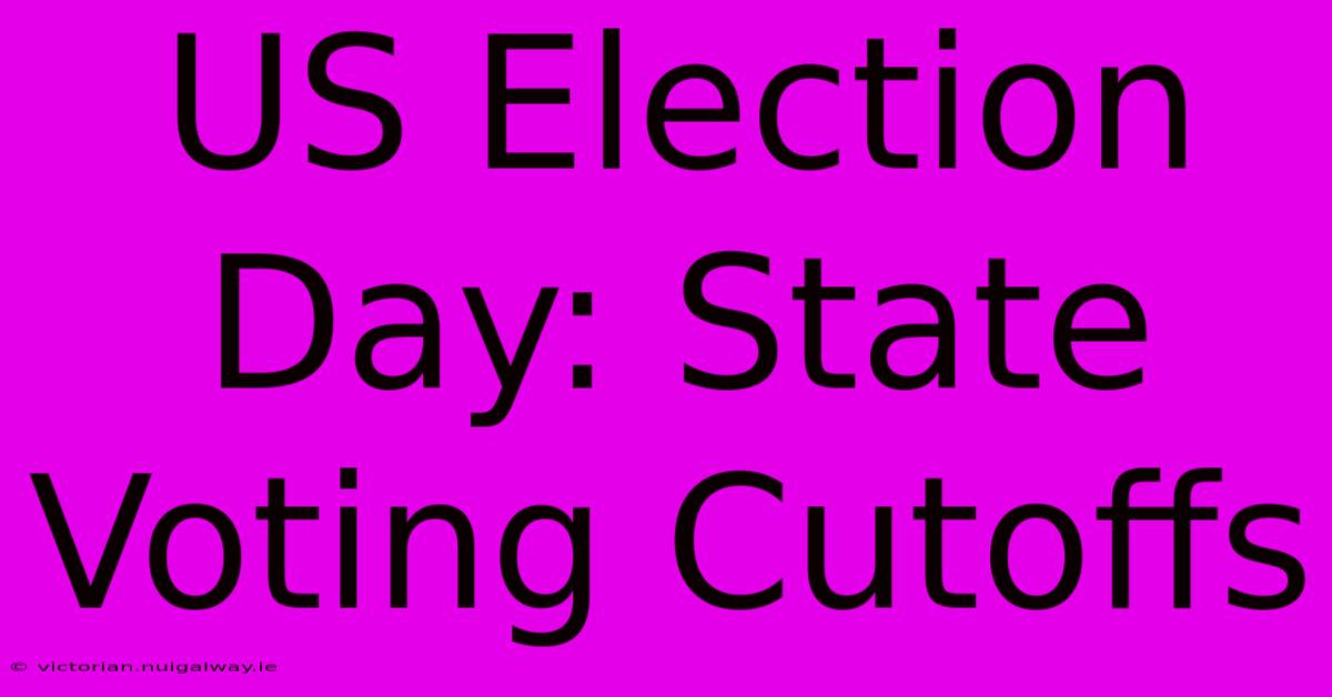 US Election Day: State Voting Cutoffs