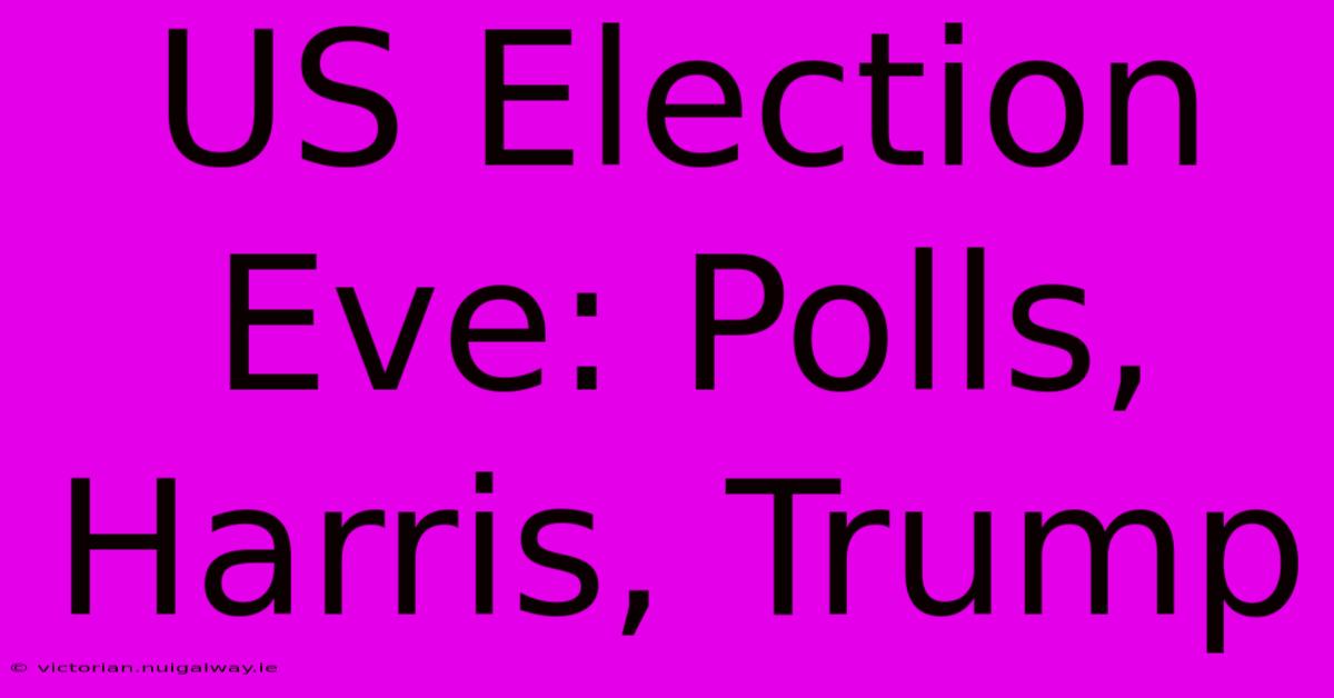 US Election Eve: Polls, Harris, Trump