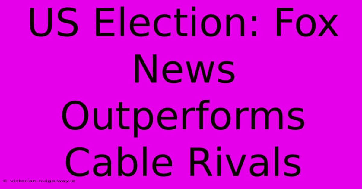 US Election: Fox News Outperforms Cable Rivals