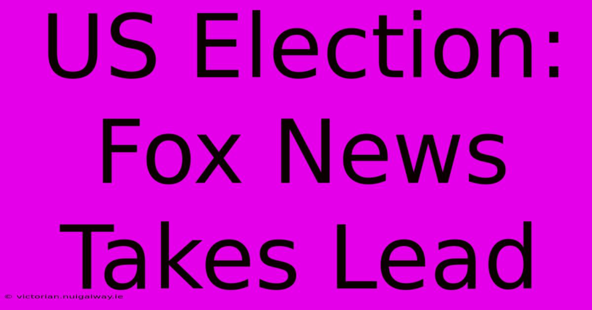 US Election: Fox News Takes Lead