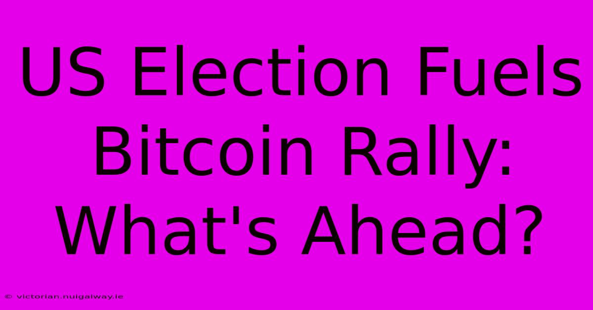 US Election Fuels Bitcoin Rally: What's Ahead?