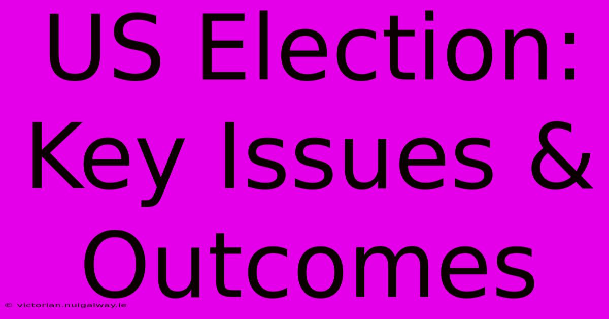 US Election: Key Issues & Outcomes