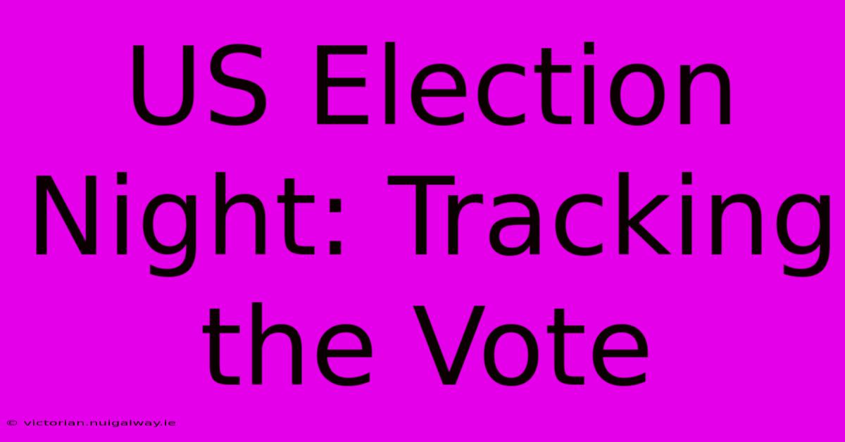 US Election Night: Tracking The Vote