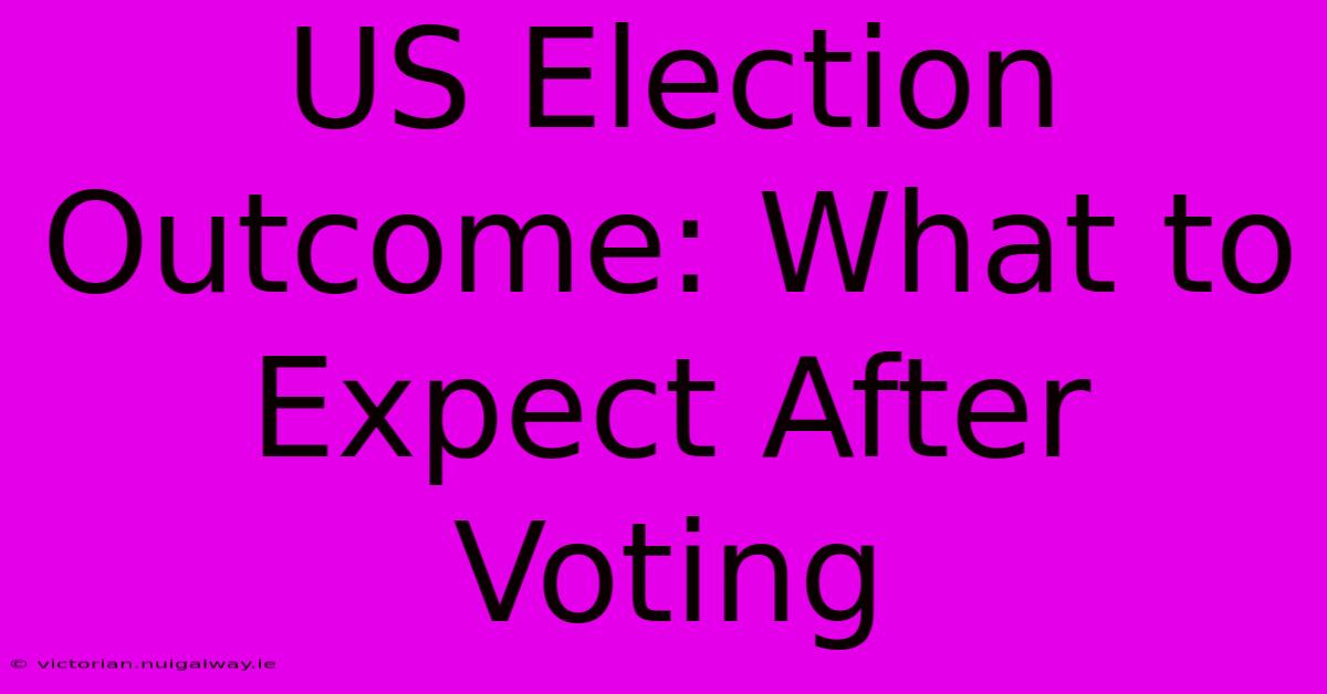 US Election Outcome: What To Expect After Voting 