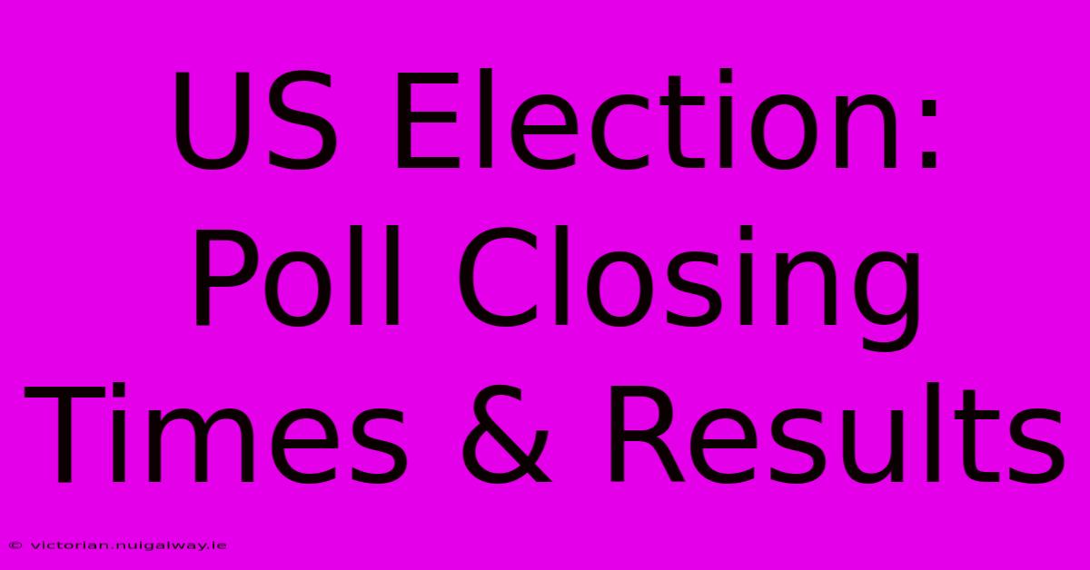 US Election: Poll Closing Times & Results