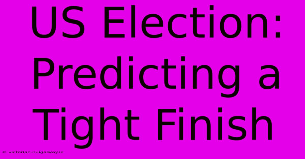 US Election:  Predicting A Tight Finish 