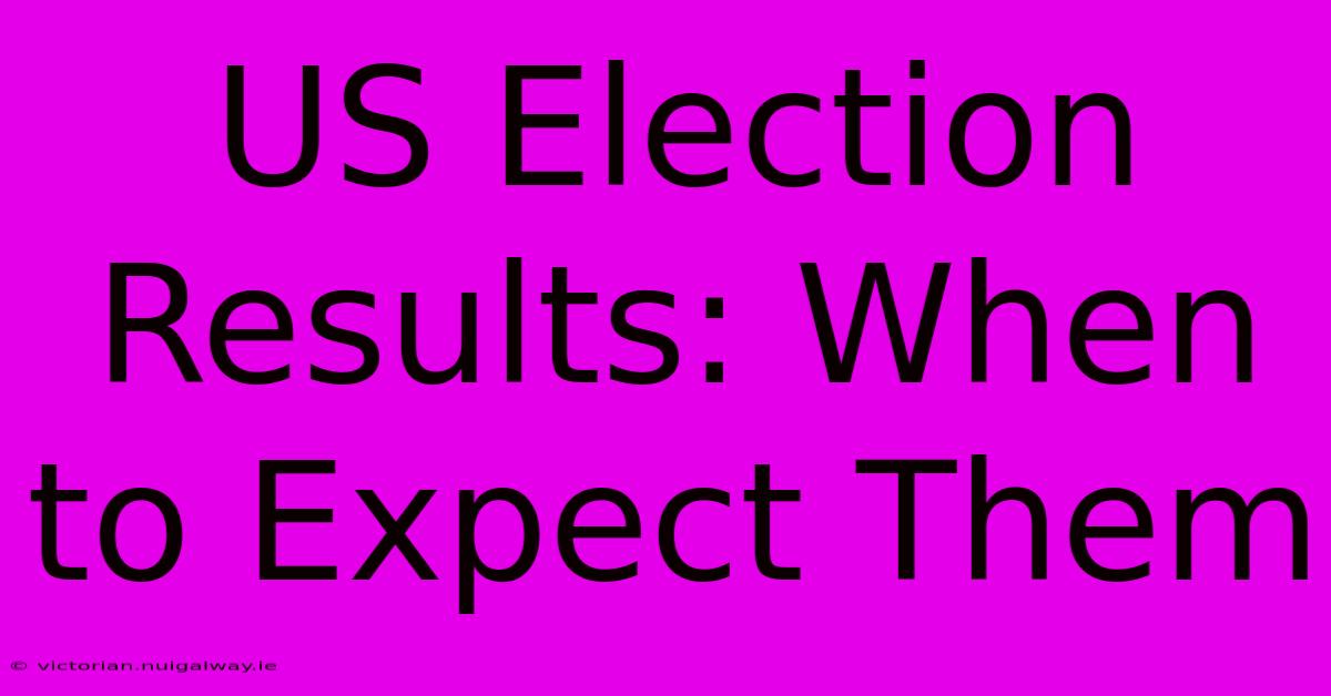 US Election Results: When To Expect Them