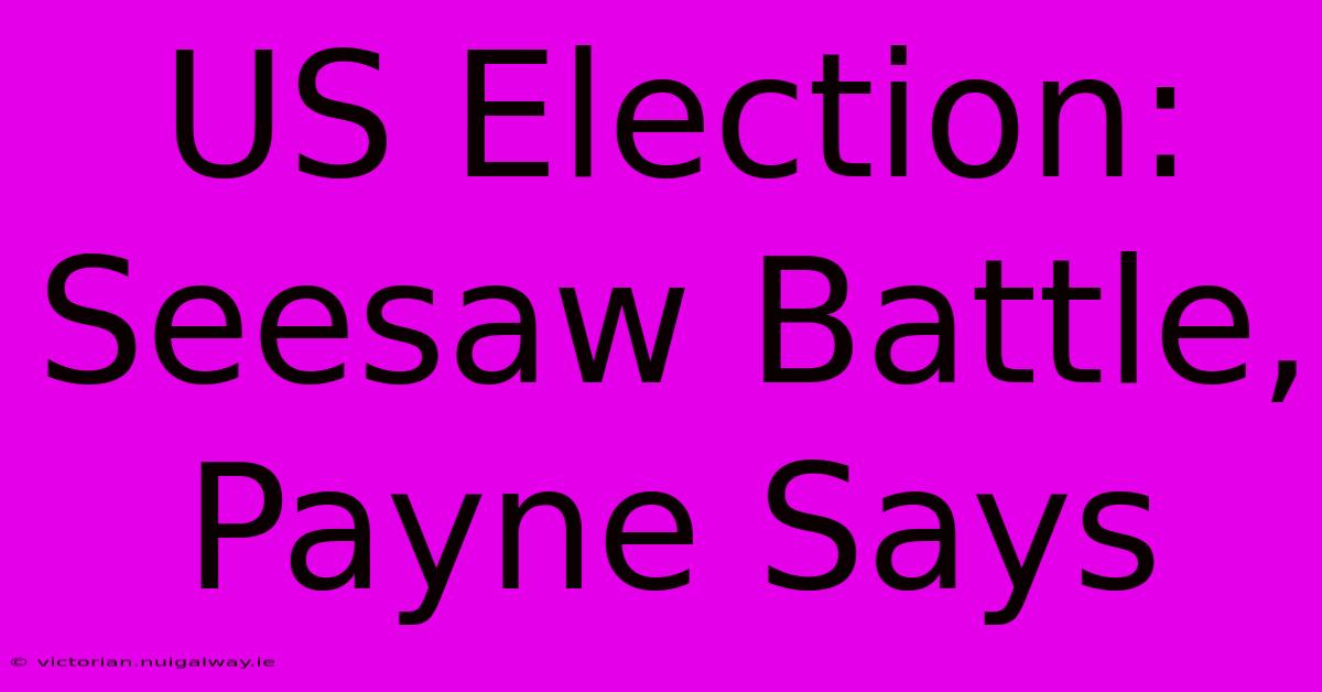 US Election: Seesaw Battle, Payne Says