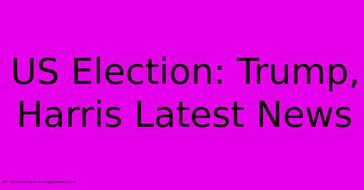 US Election: Trump, Harris Latest News 