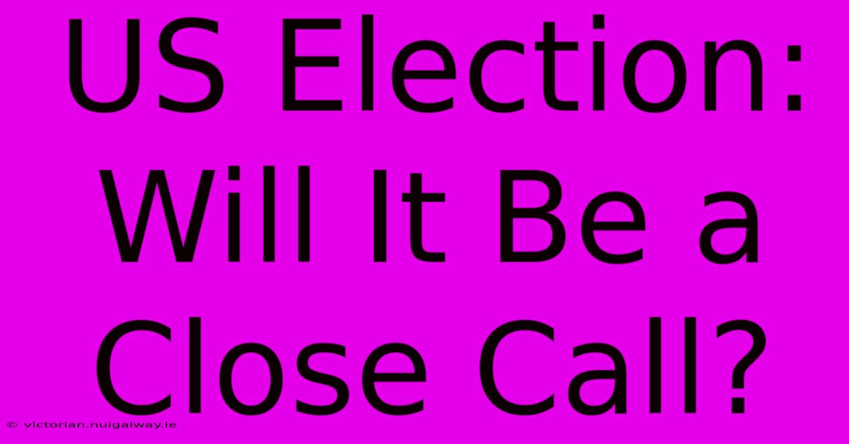 US Election:  Will It Be A Close Call?