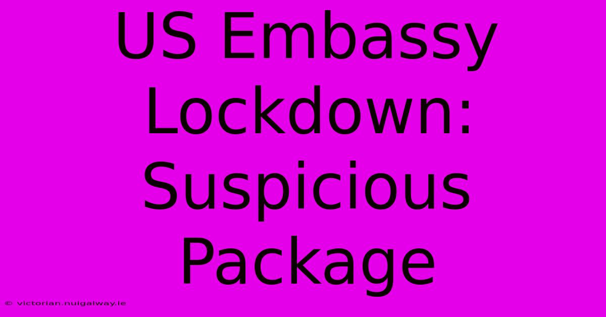 US Embassy Lockdown: Suspicious Package