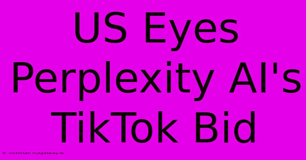 US Eyes Perplexity AI's TikTok Bid