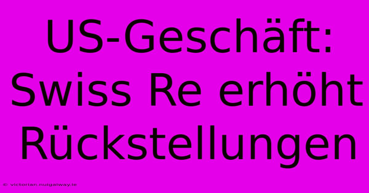 US-Geschäft: Swiss Re Erhöht Rückstellungen