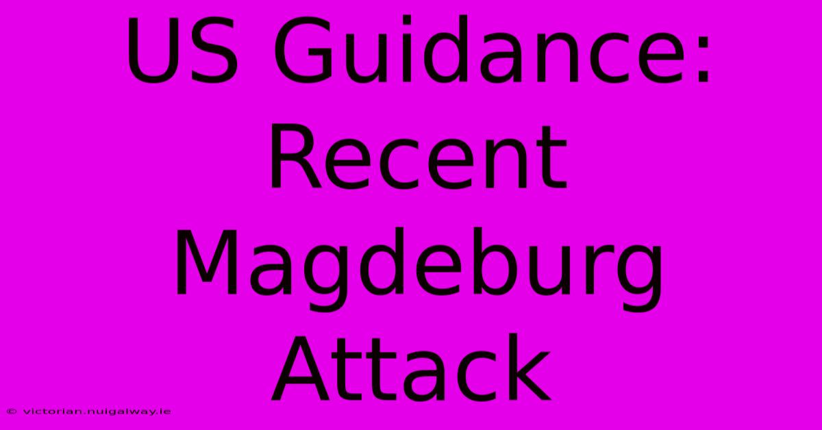 US Guidance: Recent Magdeburg Attack