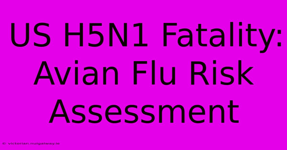 US H5N1 Fatality: Avian Flu Risk Assessment