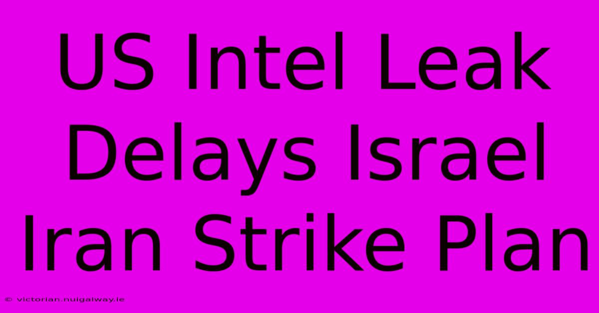 US Intel Leak Delays Israel Iran Strike Plan