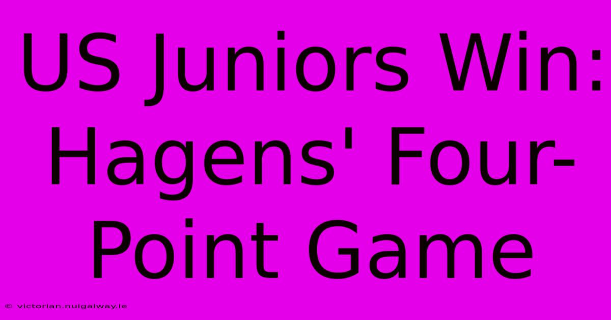 US Juniors Win: Hagens' Four-Point Game