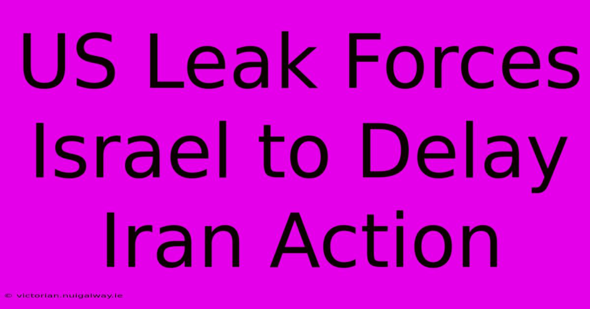 US Leak Forces Israel To Delay Iran Action 