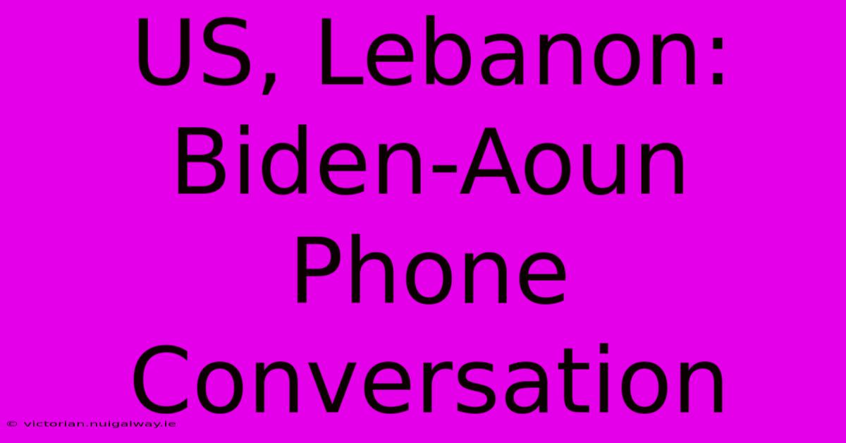 US, Lebanon: Biden-Aoun Phone Conversation