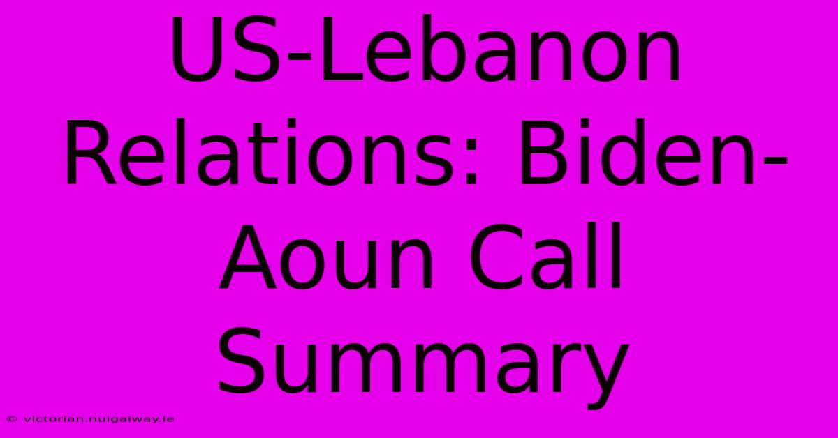 US-Lebanon Relations: Biden-Aoun Call Summary