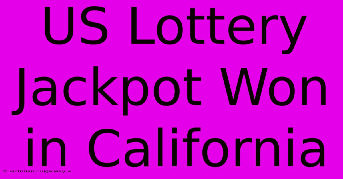 US Lottery Jackpot Won In California