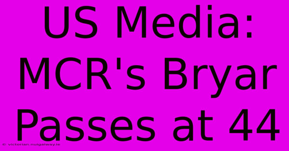 US Media: MCR's Bryar Passes At 44