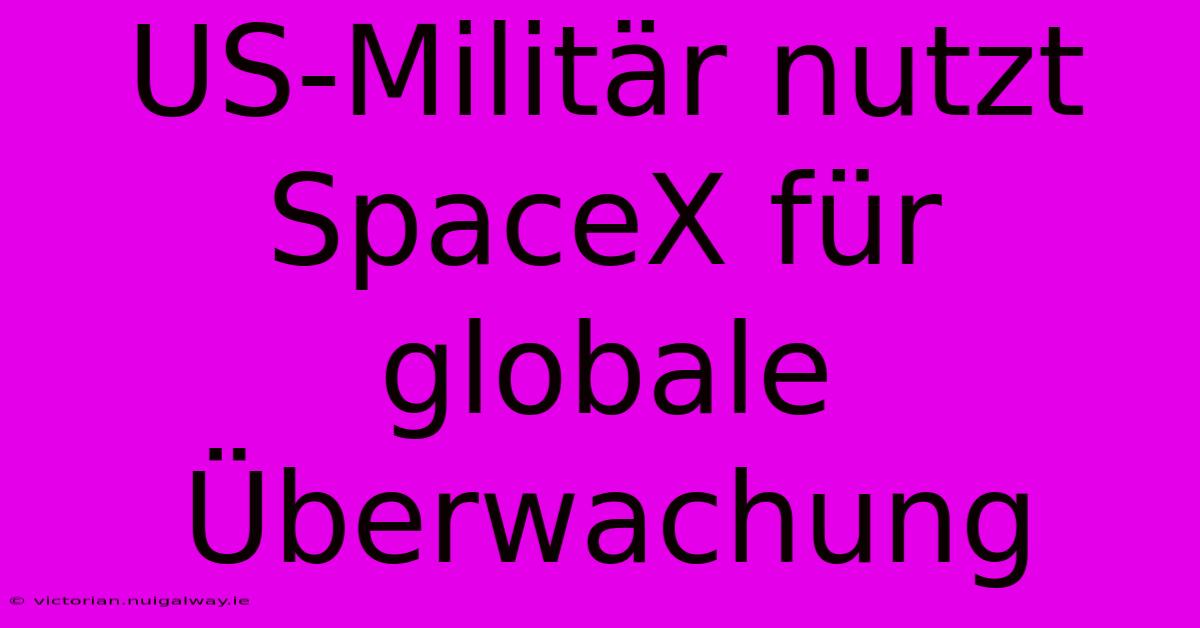 US-Militär Nutzt SpaceX Für Globale Überwachung