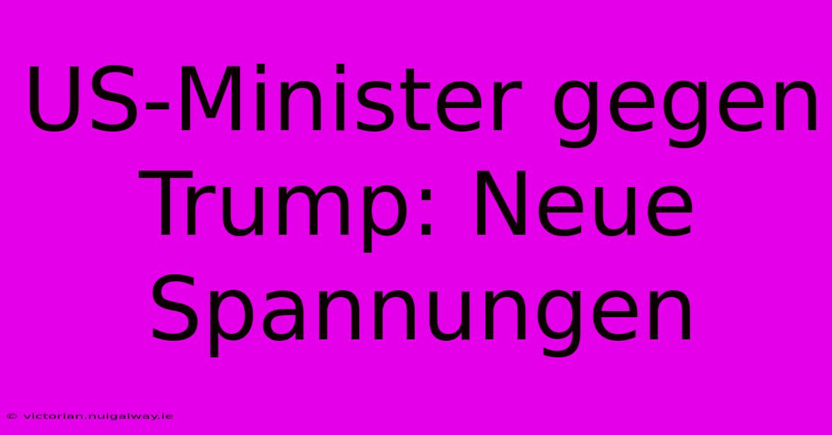 US-Minister Gegen Trump: Neue Spannungen