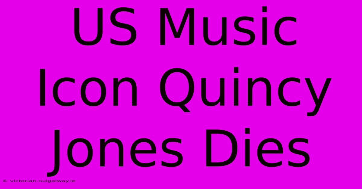 US Music Icon Quincy Jones Dies