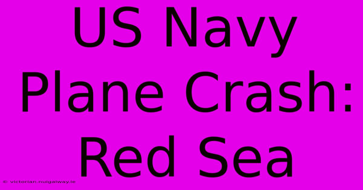 US Navy Plane Crash: Red Sea