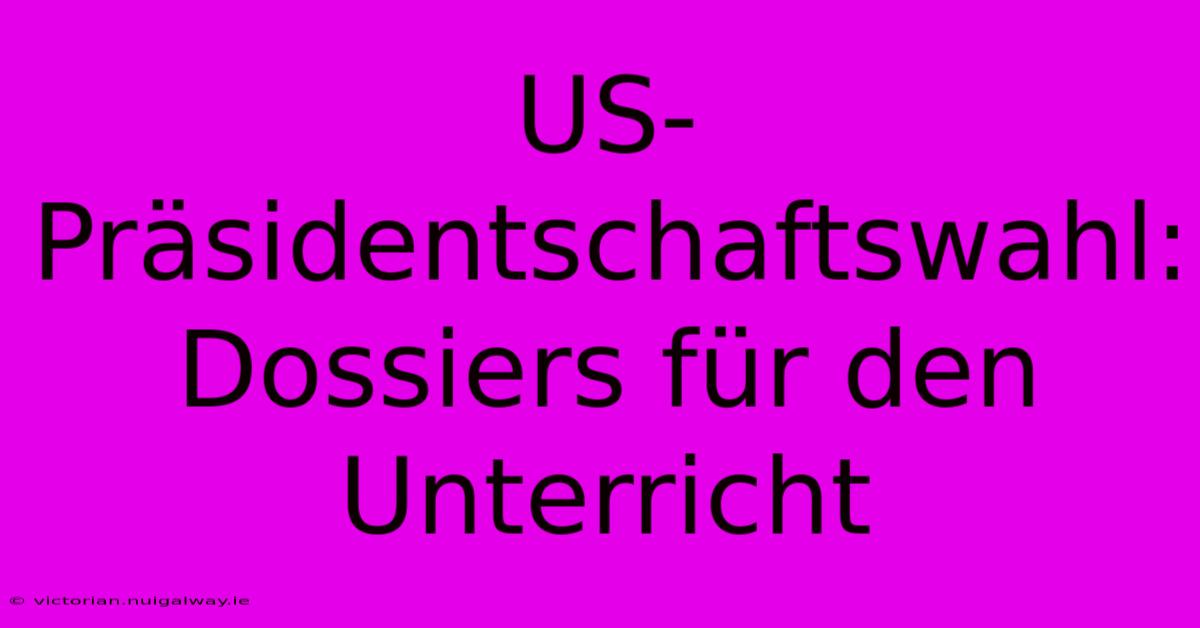 US-Präsidentschaftswahl: Dossiers Für Den Unterricht