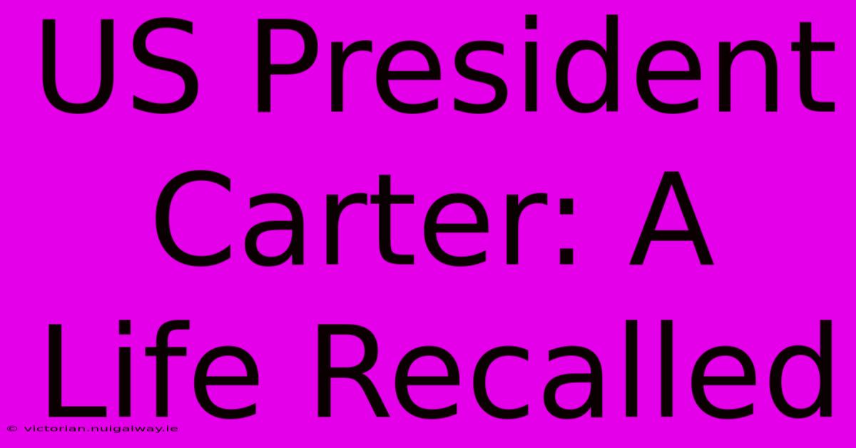 US President Carter: A Life Recalled