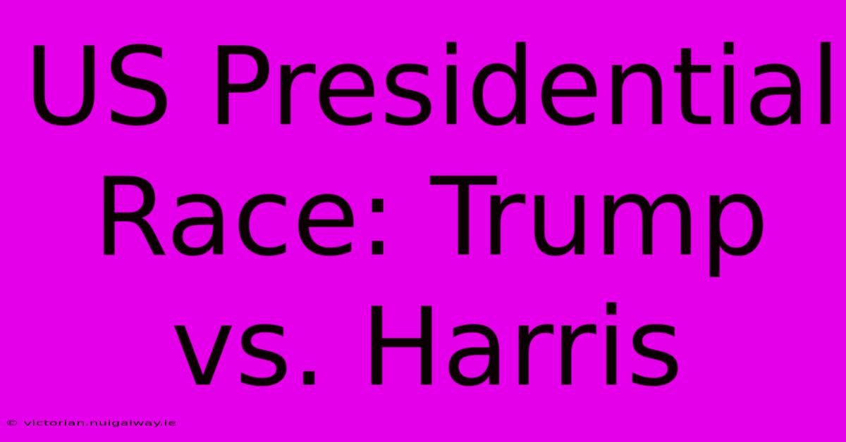 US Presidential Race: Trump Vs. Harris