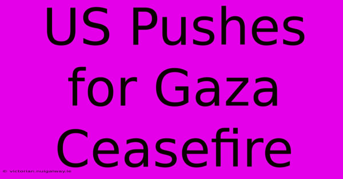 US Pushes For Gaza Ceasefire