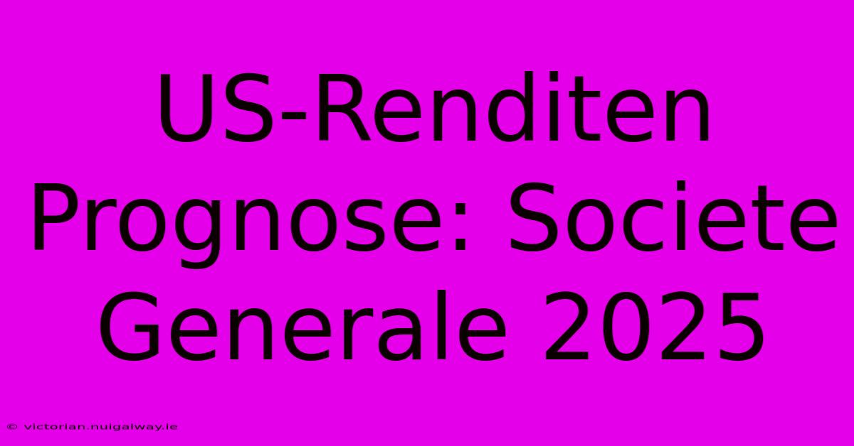 US-Renditen Prognose: Societe Generale 2025