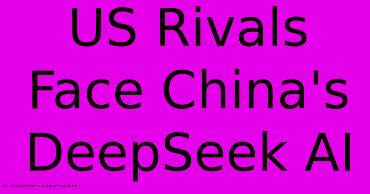 US Rivals Face China's DeepSeek AI